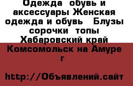 Одежда, обувь и аксессуары Женская одежда и обувь - Блузы, сорочки, топы. Хабаровский край,Комсомольск-на-Амуре г.